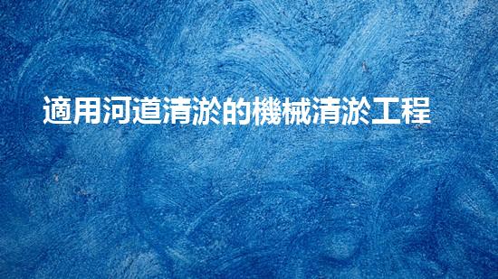 適用河道清淤的機械清淤工程的關鍵技術揭秘與實踐探索，你預備好了解了嗎？